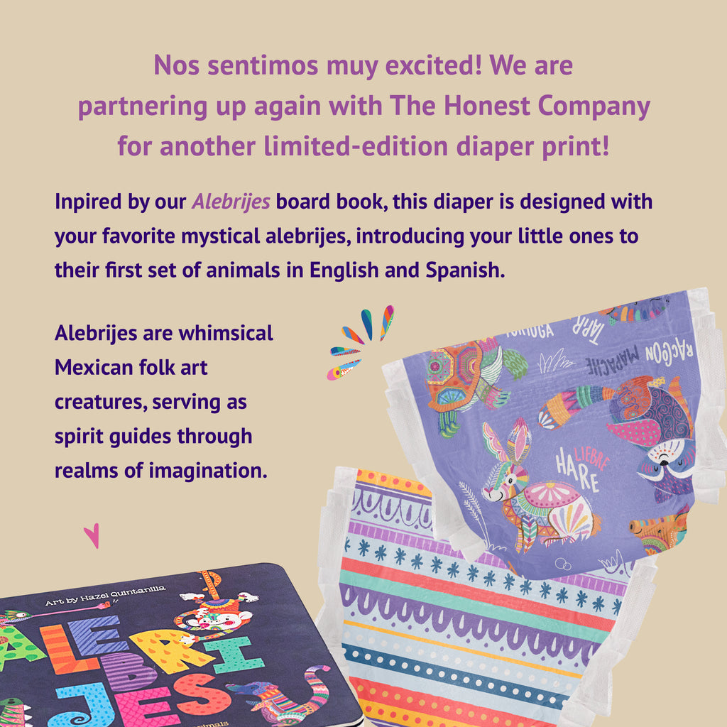 Nos sentimos muy excited! We are  partnering up again with The Honest Company for another limited-edition diaper print! Inpired by our Alebrijes board book, this diaper is designed with your favorite mystical alebrijes, introducing your little ones to their first set of animals in English and Spanish. Alebrijes are whimsical Mexican folk art  creatures, serving as spirit guides through realms of imagination.